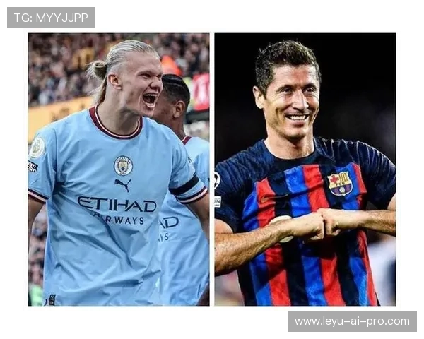 哈兰德vs莱万 顶级中锋赛场贡献与适配性差距在哪